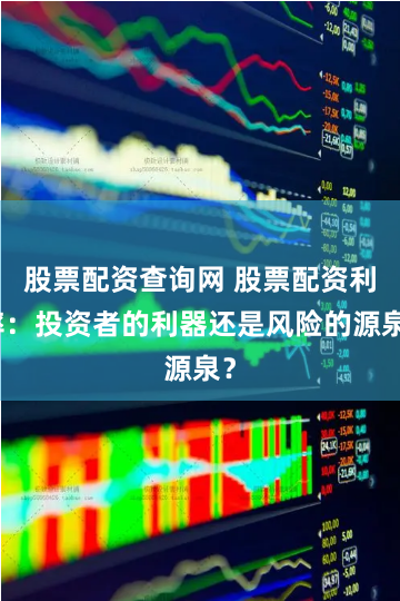 股票配资查询网 股票配资利率：投资者的利器还是风险的源泉？
